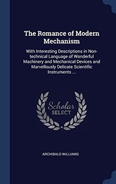 portada The Romance of Modern Mechanism: With Interesting Descriptions in Non-technical Language of Wonderful Machinery and Mechanical Devices and Marvellously Delicate Scientific Instruments ...