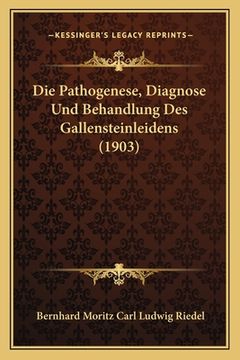 portada Die Pathogenese, Diagnose Und Behandlung Des Gallensteinleidens (1903) (en Alemán)