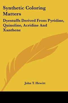 portada synthetic coloring matters: dyestuffs derived from pyridine, quinoline, acridine and xanthene (en Inglés)