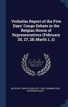 portada Verbatim Report of the Five Days' Congo Debate in the Belgian House of Representatives (February 20, 27, 28; Marth 1, 2)