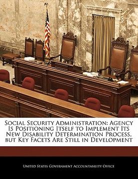 portada social security administration: agency is positioning itself to implement its new disability determination process, but key facets are still in develo (en Inglés)