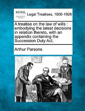portada a treatise on the law of wills: embodying the latest decisions in relation thereto, with an appendix containing the succession duty act. (in English)