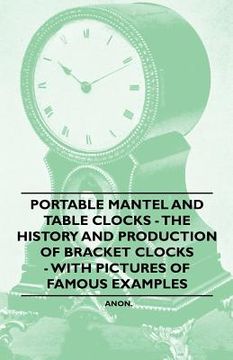 portada portable mantel and table clocks - the history and production of bracket clocks - with pictures of famous examples (en Inglés)