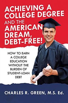 portada Achieving a College Degree and the American Dream, Debt-Free! How to Earn a College Education Without the Burden of Student-Loan Debt (in English)