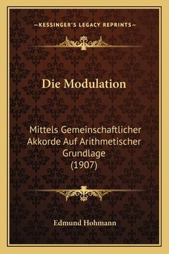 portada Die Modulation: Mittels Gemeinschaftlicher Akkorde Auf Arithmetischer Grundlage (1907) (en Alemán)