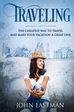 portada Traveling: The Cheapest Way To Travel And Make Your Vacation A Great One (en Inglés)