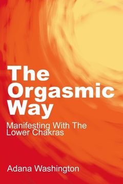 portada The Orgasmic Way: Manifesting With The Lower Chakras (en Inglés)