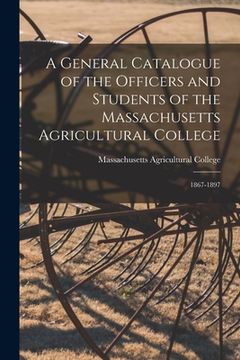 portada A General Catalogue of the Officers and Students of the Massachusetts Agricultural College: 1867-1897 (en Inglés)