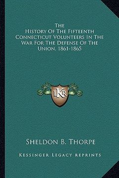 portada the history of the fifteenth connecticut volunteers in the war for the defense of the union, 1861-1865 (en Inglés)