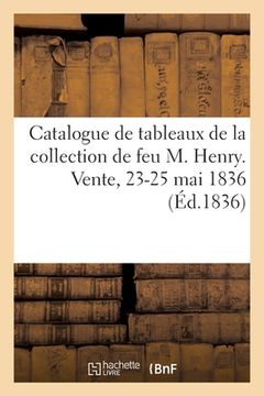 portada Catalogue de Tableaux Italiens, Flamands, Hollandais, Allemands Et Français: Composant l'Intéressante Collection de Feu M. Henry. Vente, 23-25 Mai 183 (in French)