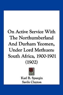 portada on active service with the northumberland and durham yeomen, under lord methuen: south africa, 1900-1901 (1902) (en Inglés)