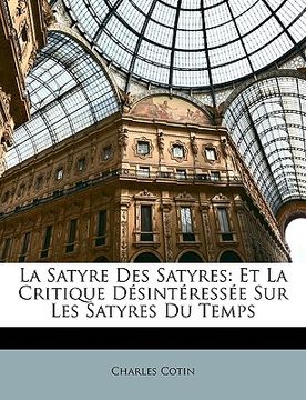 portada La Satyre Des Satyres: Et La Critique Désintéressée Sur Les Satyres Du Temps (en Francés)