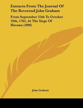 portada extracts from the journal of the reverend john graham: from september 25th to october 19th, 1762, at the siege of havana (1896) (in English)