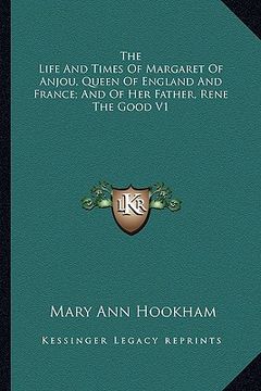 portada the life and times of margaret of anjou, queen of england and france; and of her father, rene the good v1 (en Inglés)
