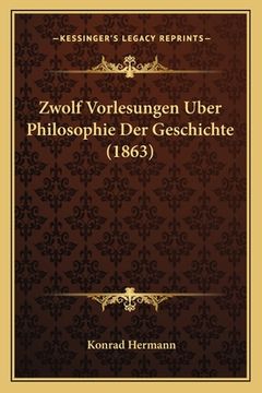 portada Zwolf Vorlesungen Uber Philosophie Der Geschichte (1863) (in German)