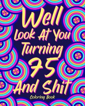 portada Well Look at You Turning 75 and Shit: Coloring Books for Adults, 75th Birthday Gift for Mom, Sarcasm Quotes (en Inglés)