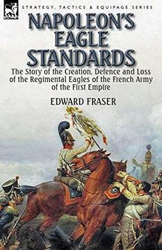 portada Napoleon's Eagle Standards: The Story of the Creation, Defence and Loss of the Regimental Eagles (en Inglés)