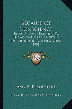 portada because of conscience: being a novel relating to the adventures of certain huguenotbeing a novel relating to the adventures of certain huguen (en Inglés)