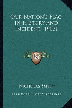 portada our nation's flag in history and incident (1903) (en Inglés)