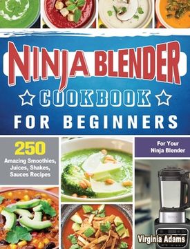 portada Ninja Blender Cookbook For Beginners: 250 Amazing Smoothies, Juices, Shakes, Sauces Recipes for Your Ninja Blender (en Inglés)