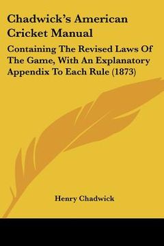 portada chadwick's american cricket manual: containing the revised laws of the game, with an explanatory appendix to each rule (1873)
