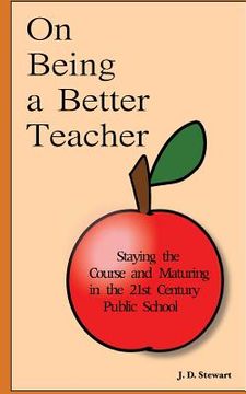 portada On Being a Better Teacher: Staying the Course and Maturing in the 21st Century Public School (in English)