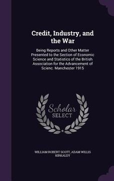 portada Credit, Industry, and the War: Being Reports and Other Matter Presented to the Section of Economic Science and Statistics of the British Association