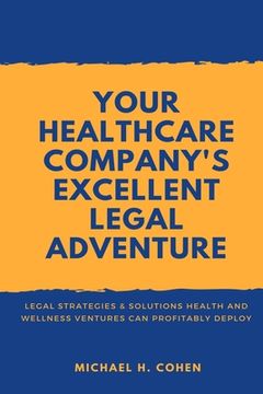 portada Your Healthcare Company's Excellent Legal Adventure: Legal Strategies & Solutions Health and Wellness Ventures Can Profitably Deploy (en Inglés)