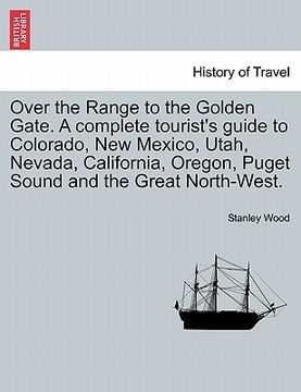portada over the range to the golden gate. a complete tourist's guide to colorado, new mexico, utah, nevada, california, oregon, puget sound and the great nor (en Inglés)