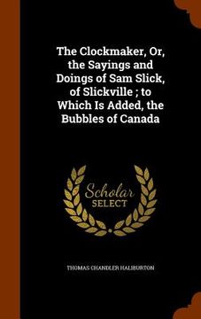 portada The Clockmaker, Or, the Sayings and Doings of Sam Slick, of Slickville; to Which Is Added, the Bubbles of Canada (in English)