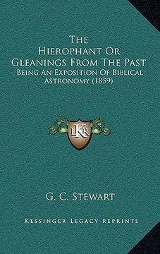 portada the hierophant or gleanings from the past: being an exposition of biblical astronomy (1859) (en Inglés)