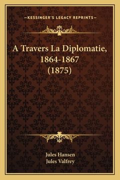 portada A Travers La Diplomatie, 1864-1867 (1875) (en Francés)