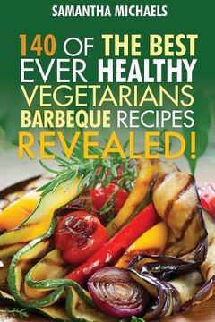 portada Barbecue Cookbook: 140 of the Best Ever Healthy Vegetarian Barbecue Recipes Book...Revealed! (en Inglés)