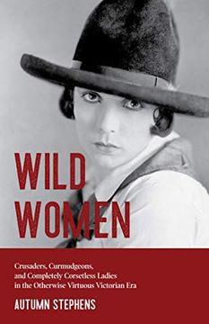 portada Wild Women: Crusaders, Curmudgeons, and Completely Corsetless Ladies in the Otherwise Virtuous Victorian era