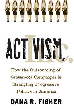 portada Activism, Inc. How the Outsourcing of Grassroots Campaigns is Strangling Progressive Politics in America (in English)