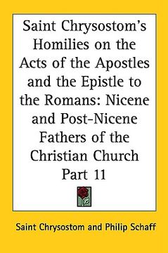 portada saint chrysostom's homilies on the acts of the apostles and the epistle to the romans: nicene and post-nicene fathers of the christian church part 11 (en Inglés)