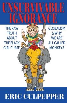 portada Unsurvivable Ignorance: The Raw Truth About The Black Girl Curse, Globalism & Why We Are All Called Monkeys