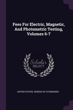 portada Fees For Electric, Magnetic, And Photometric Testing, Volumes 6-7