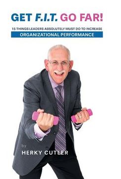 portada Get F.I.T. Go Far!: 15 Things Leaders Absolutely Must Do to Increase Organizational Performance (en Inglés)