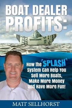 portada Boat Dealer Profits: How the SPLASH System Can Help You Sell More Boats, Make More Money & Have More Fun (en Inglés)