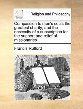 portada compassion to men's souls the greatest charity; and the necessity of a subscription for the support and relief of missionaries (en Inglés)