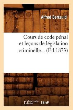 portada Cours de Code Pénal Et Leçons de Législation Criminelle (Éd.1873) (en Francés)