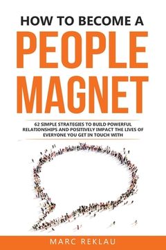 portada How to Become a People Magnet: 62 Simple Strategies to Build Powerful Relationships and Positively Impact the Lives of Everyone you get in Touch With (in English)