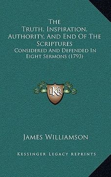 portada the truth, inspiration, authority, and end of the scriptures: considered and defended in eight sermons (1793) (en Inglés)