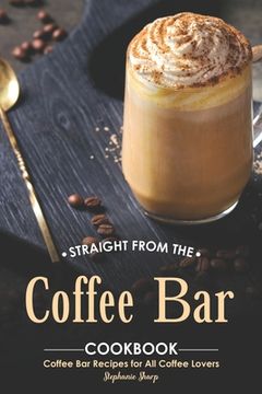 portada Straight from The Coffee Bar Cookbook: Coffee Bar Recipes for All Coffee Lovers (en Inglés)