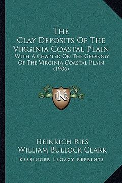 portada the clay deposits of the virginia coastal plain: with a chapter on the geology of the virginia coastal plain (1906) (en Inglés)