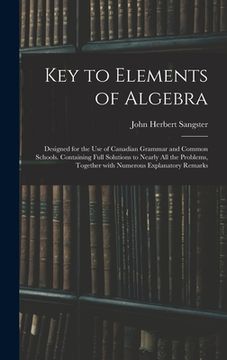 portada Key to Elements of Algebra: Designed for the Use of Canadian Grammar and Common Schools. Containing Full Solutions to Nearly All the Problems, Tog (in English)