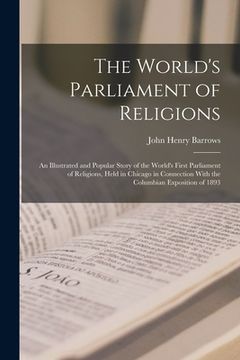 portada The World's Parliament of Religions: An Illustrated and Popular Story of the World's First Parliament of Religions, Held in Chicago in Connection With (en Inglés)