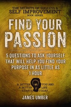 portada Find Your Passion: 5 Questions to Ask Yourself That Will Help You Find Your Purpose in as Little as 1 Hour (en Inglés)