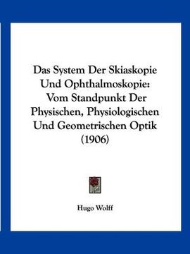 portada Das System Der Skiaskopie Und Ophthalmoskopie: Vom Standpunkt Der Physischen, Physiologischen Und Geometrischen Optik (1906) (en Alemán)